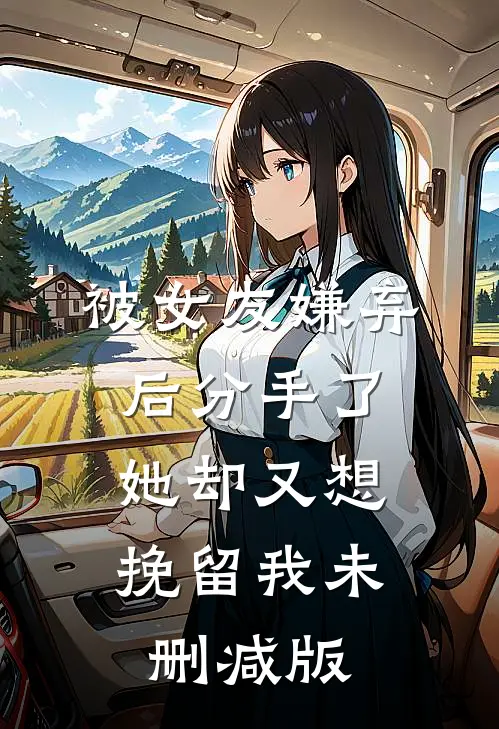 被女友嫌弃后分手了，她却又想挽留我未删减版