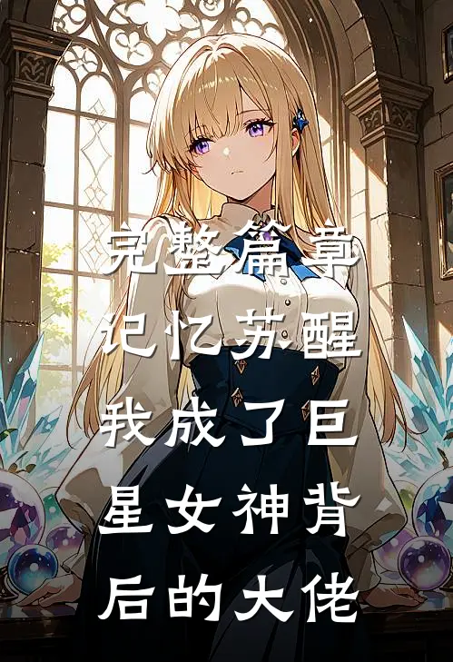 完整篇章记忆苏醒，我成了巨星女神背后的大佬