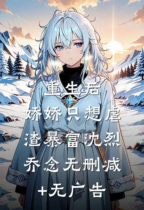 重生后，娇娇只想虐渣暴富沈烈乔念无删减+无广告
