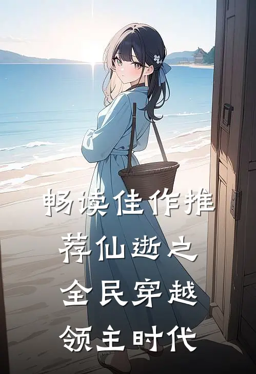 畅读佳作推荐仙逝之全民穿越领主时代