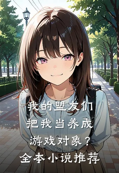 我的盟友们,把我当养成游戏对象?全本推荐完结