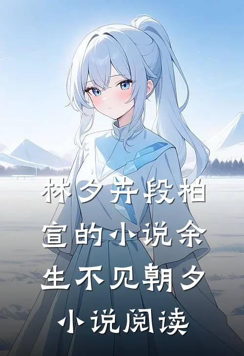 林夕卉段柏宣的小说余生不见朝夕小说阅读