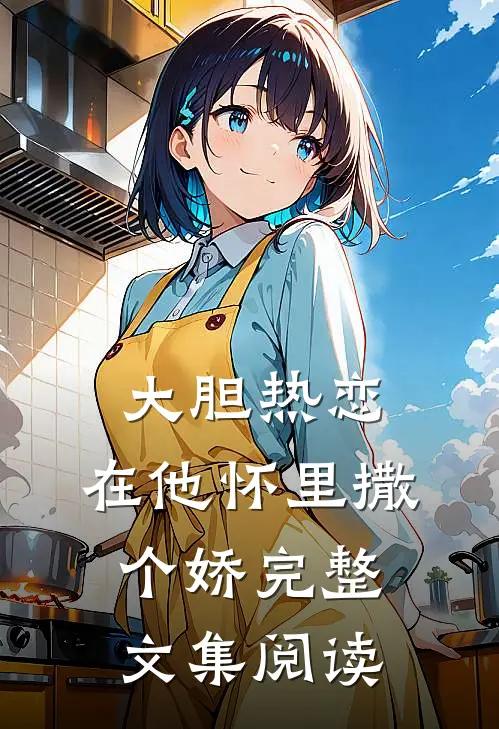 大胆热恋，在他怀里撒个娇完整文集阅读