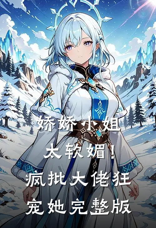 娇娇小姐太软媚！疯批大佬狂宠她完整版