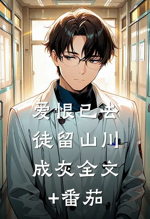 爱恨已去，徒留山川成灰全文+番茄