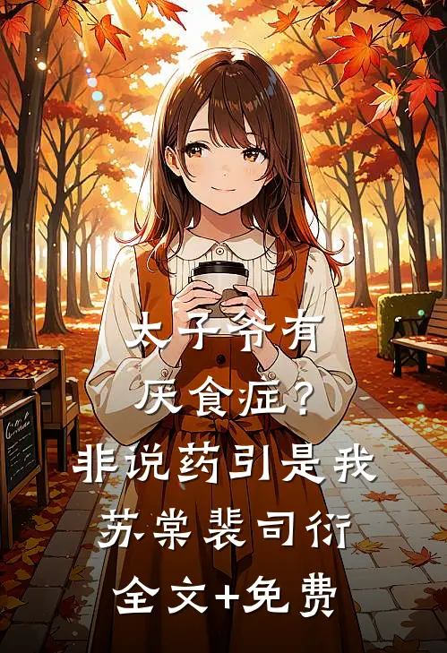 太子爷有厌食症？非说药引是我苏棠裴司衍全文+免费