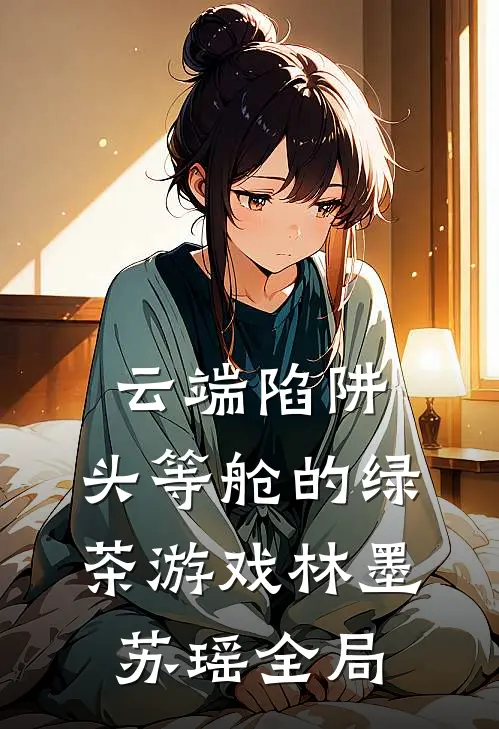 云端陷阱：头等舱的绿茶游戏林墨苏瑶全局