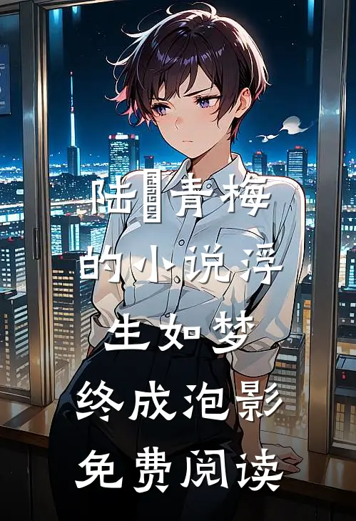 陆旻青梅的小说浮生如梦，终成泡影免费阅读