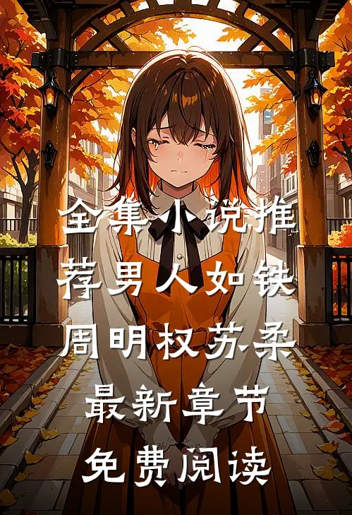全集小说推荐男人如铁周明权苏柔最新章节免费阅读
