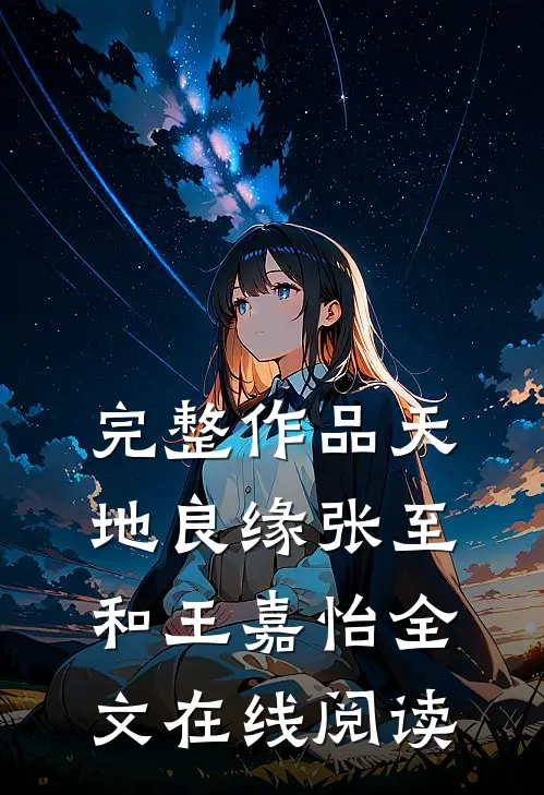 完整作品天地良缘张至和王嘉怡全文在线阅读