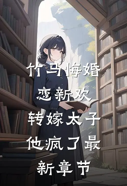 竹马悔婚恋新欢,转嫁太子他疯了最新章节