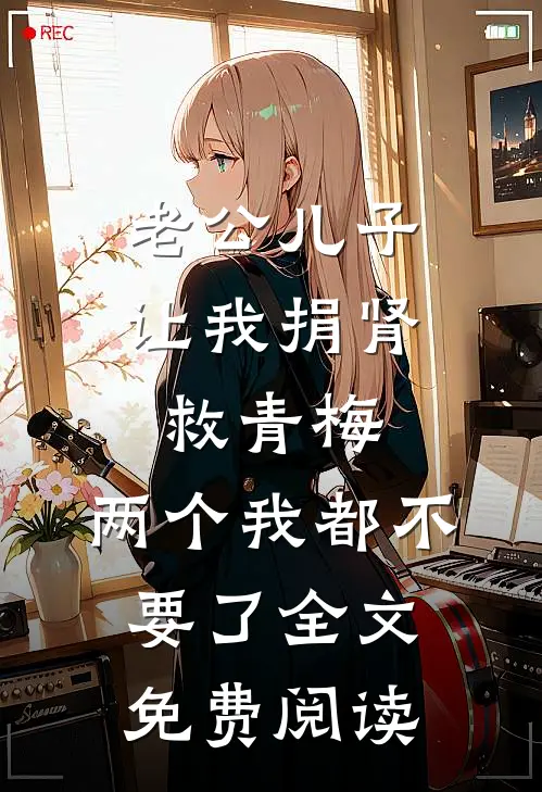 老公儿子让我捐肾救青梅，两个我都不要了全文免费阅读