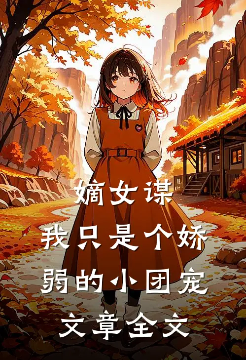 嫡女谋我只是个娇弱的小团宠文章全文免费阅读