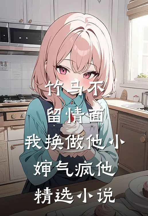 竹马不留情面，我换做他小婶气疯他精选小说