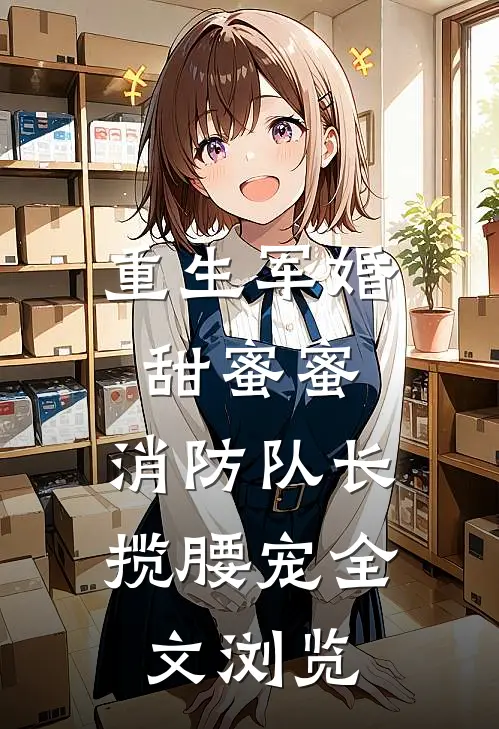 重生军婚甜蜜蜜，消防队长揽腰宠全文浏览