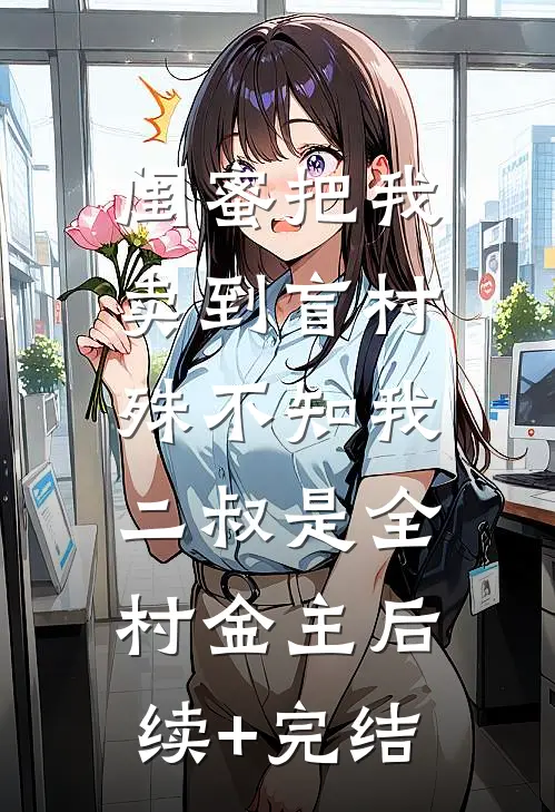 闺蜜把我卖到盲村，殊不知我二叔是全村金主后续+完结