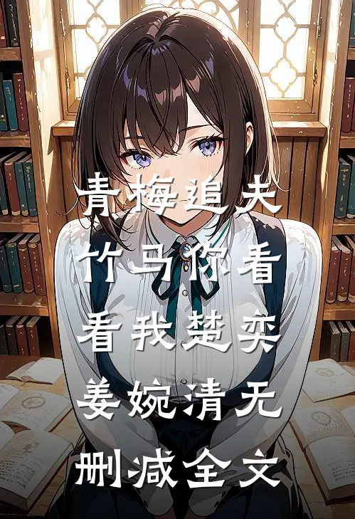 青梅追夫，竹马你看看我楚奕姜婉清无删减全文