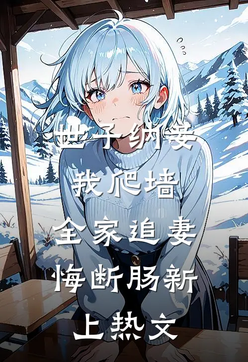 世子纳妾我爬墙，全家追妻悔断肠新上热文