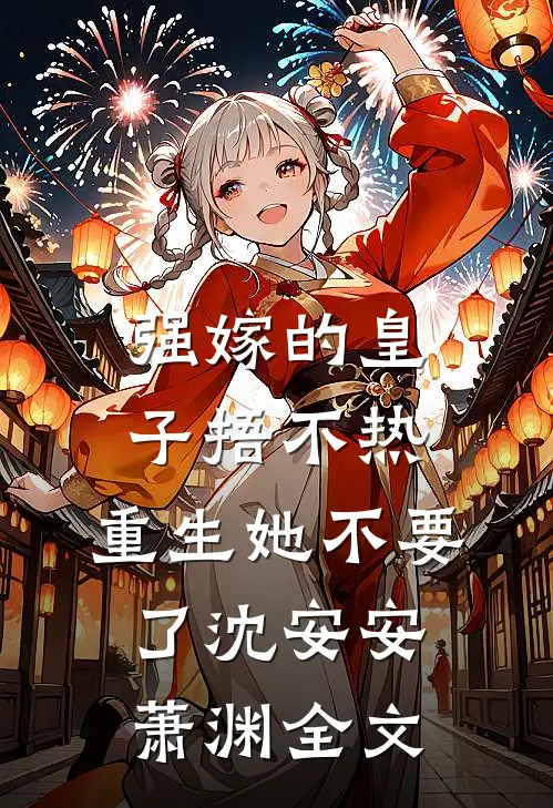 强嫁的皇子捂不热，重生她不要了沈安安萧渊全文