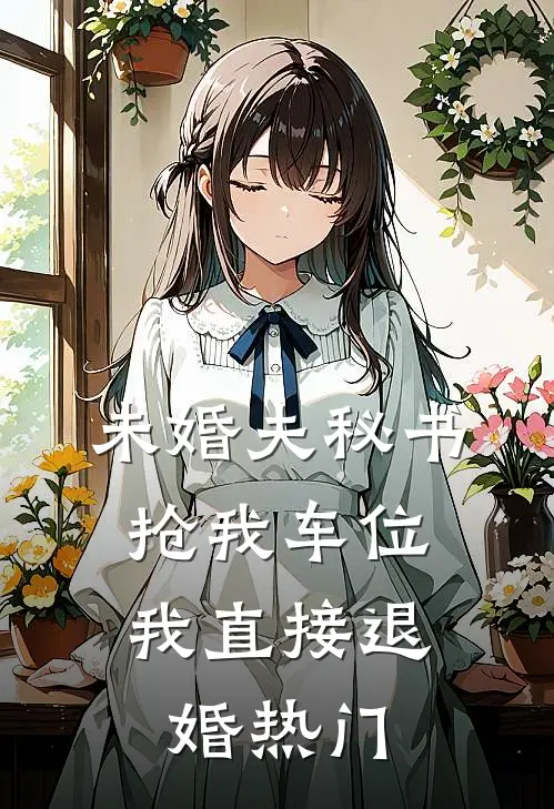 未婚夫秘书抢我车位，我直接退婚热门