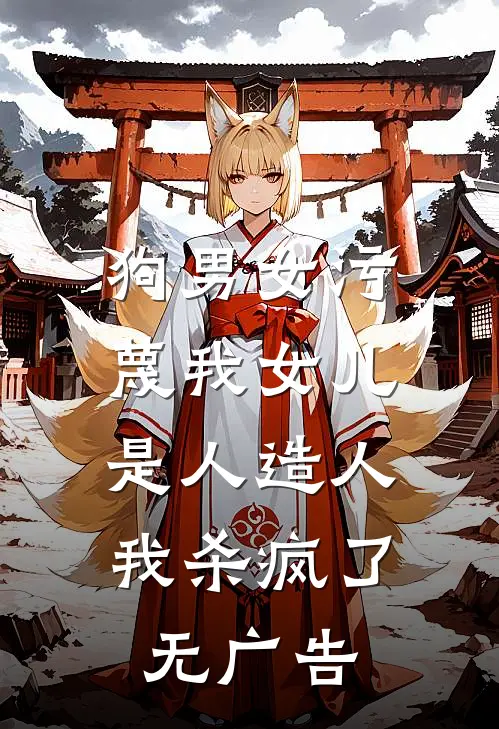 狗男女污蔑我女儿是人造人，我杀疯了无广告