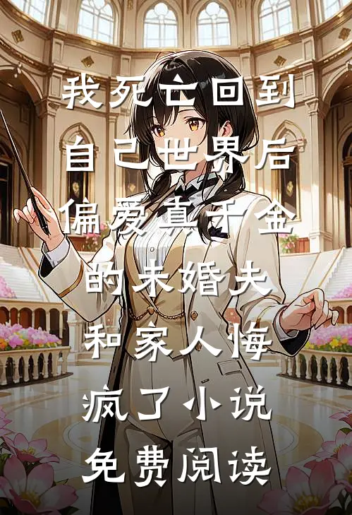 我死亡回到自己世界后，偏爱真千金的未婚夫和家人悔疯了小说免费阅读