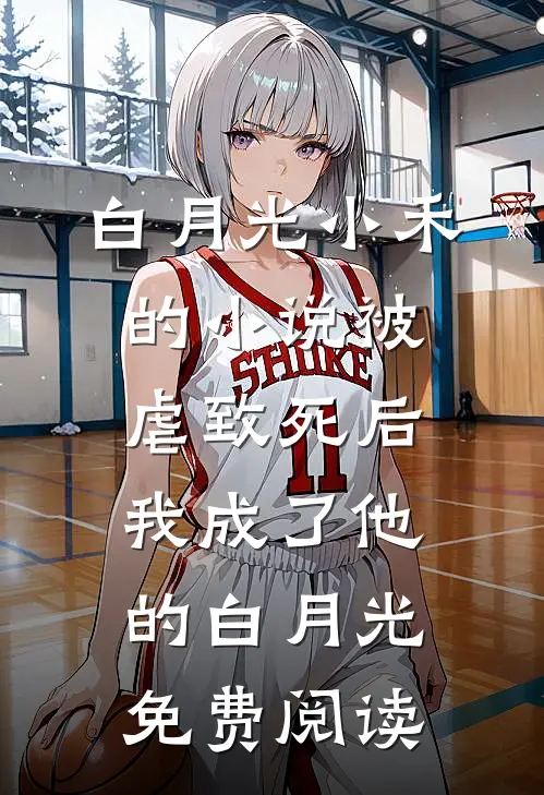白月光小禾的小说被虐致死后，我成了他的白月光免费阅读