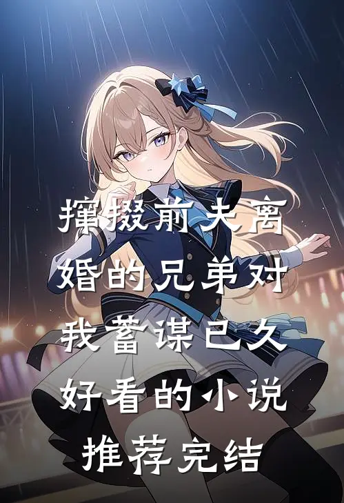 撺掇前夫离婚的兄弟对我蓄谋已久好看的小说推荐完结