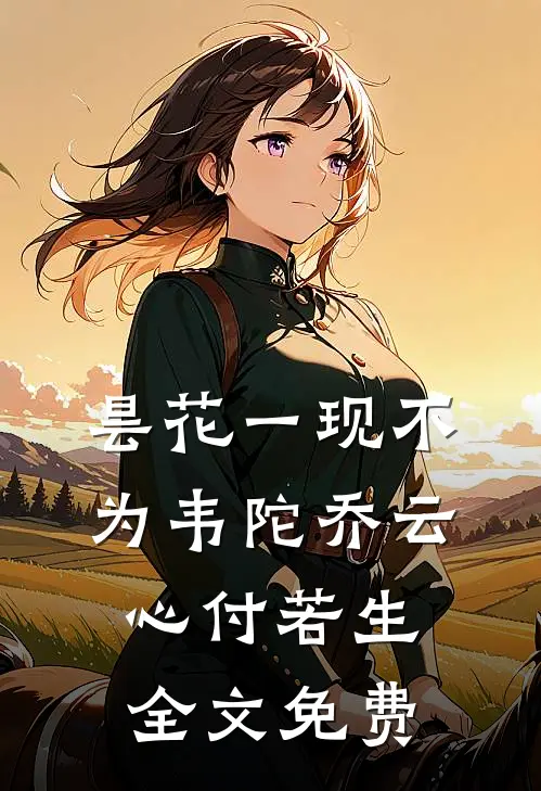 昙花一现不为韦陀乔云心付若生全文免费