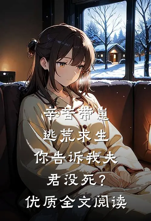 辛苦带崽逃荒求生，你告诉我夫君没死？优质全文阅读