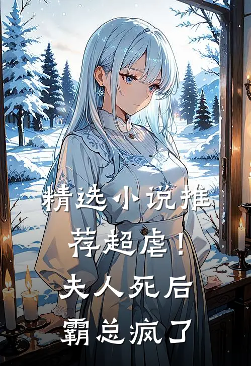 精选小说推荐超虐！夫人死后，霸总疯了