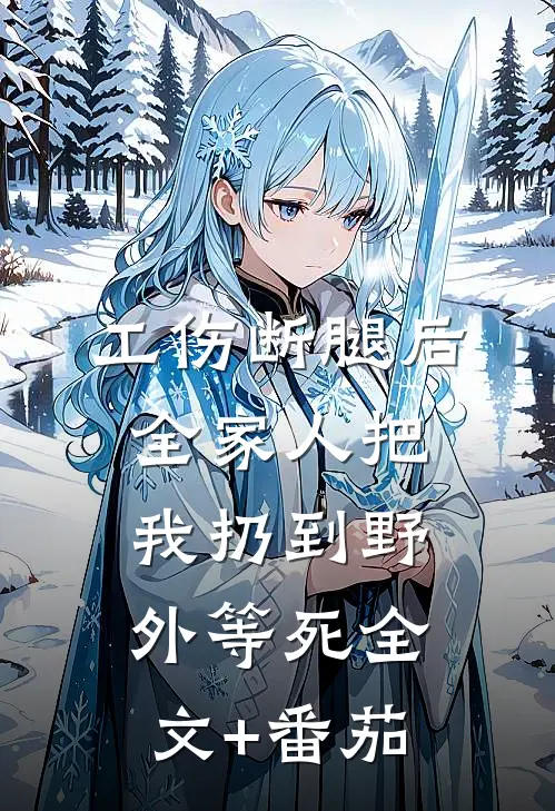 工伤断腿后，全家人把我扔到野外等死全文+番茄