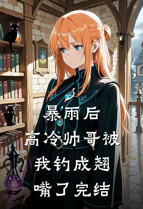 暴雨后，高冷帅哥被我钓成翘嘴了完结