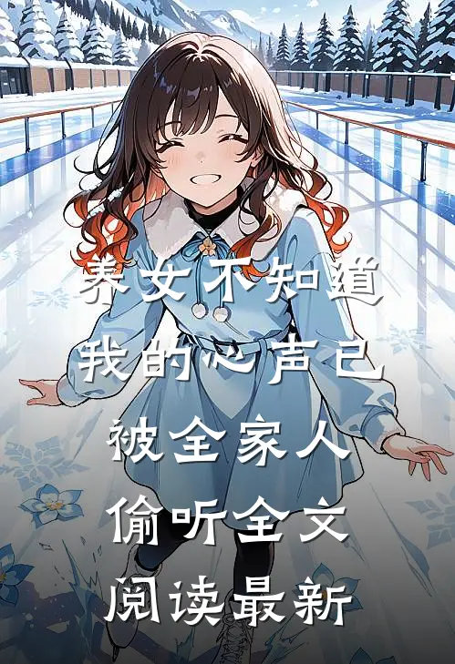 养女不知道，我的心声已被全家人偷听全文阅读最新