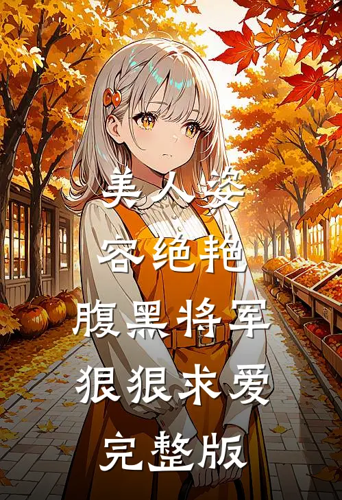 美人姿容绝艳,腹黑将军狠狠求爱完整版