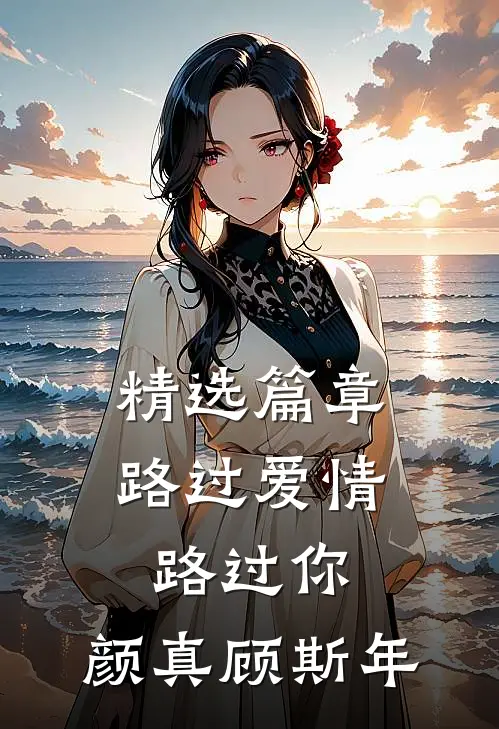 精选篇章路过爱情路过你,颜真顾斯年