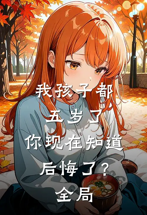 我孩子都五岁了,你现在知道后悔了?全局都不知道