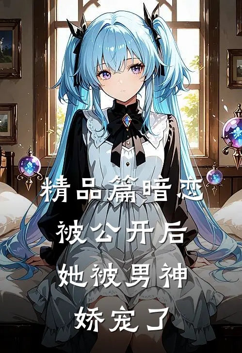 精品篇暗恋被公开后，她被男神娇宠了