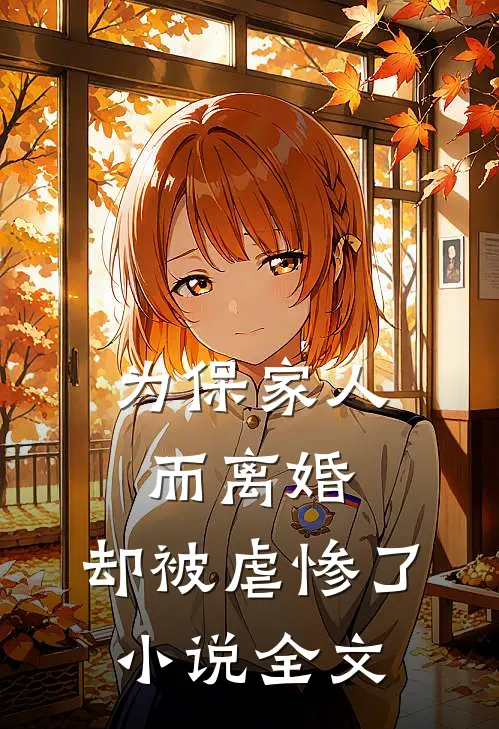 为保家人而离婚,却被虐惨了全文