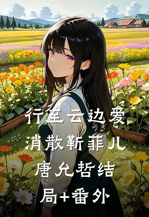 行至云边爱消散靳菲儿唐允哲结局+番外