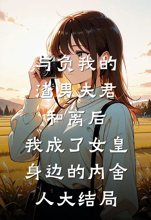与负我的渣男夫君和离后，我成了女皇身边的内舍人大结局