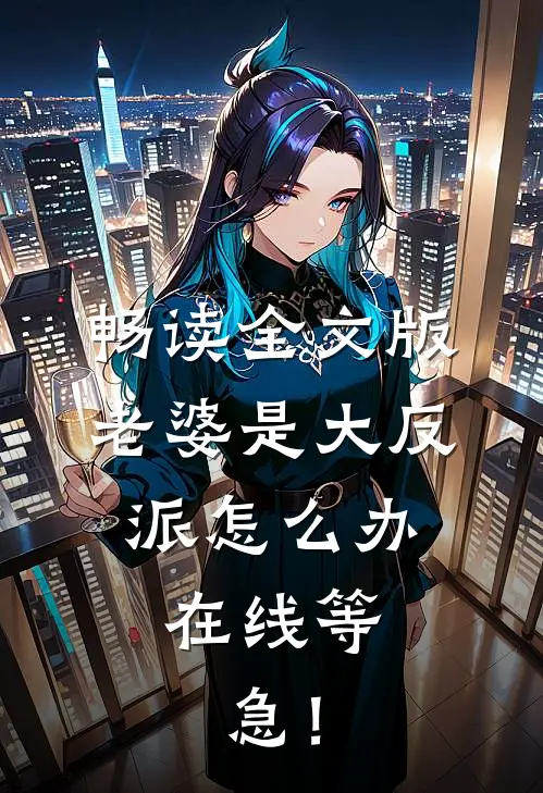 畅读全文版老婆是大反派怎么办，在线等，急！