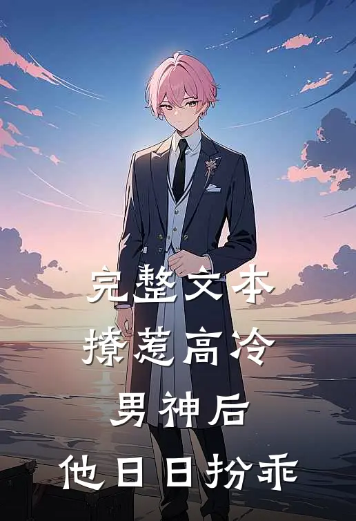 完整文本撩惹高冷男神后，他日日扮乖