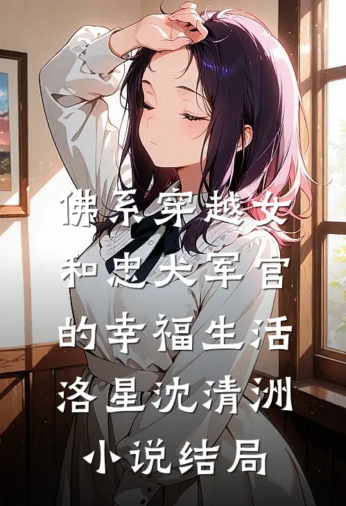 佛系穿越女和忠犬军官的幸福生活洛星沈清洲小说结局
