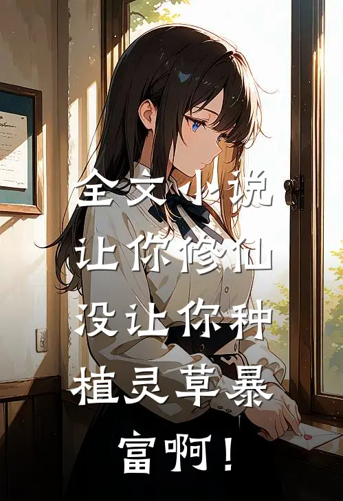 全文小说让你修仙，没让你种植灵草暴富啊！