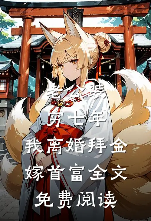 老公装穷七年，我离婚拜金嫁首富全文免费阅读