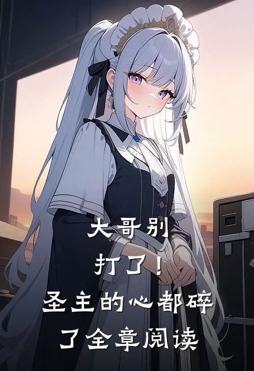 大哥别打了！圣主的心都碎了全章阅读