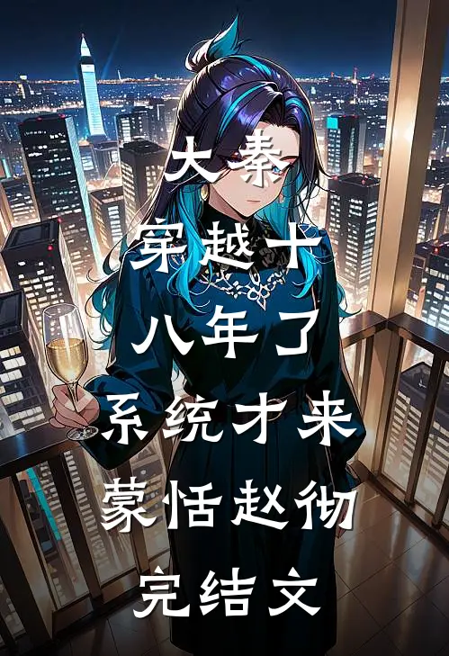 大秦：穿越十八年了，系统才来蒙恬赵彻完结文