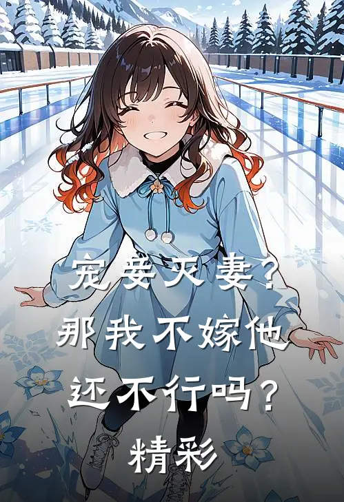 宠妾灭妻?那我不嫁他还不行吗?精彩情节