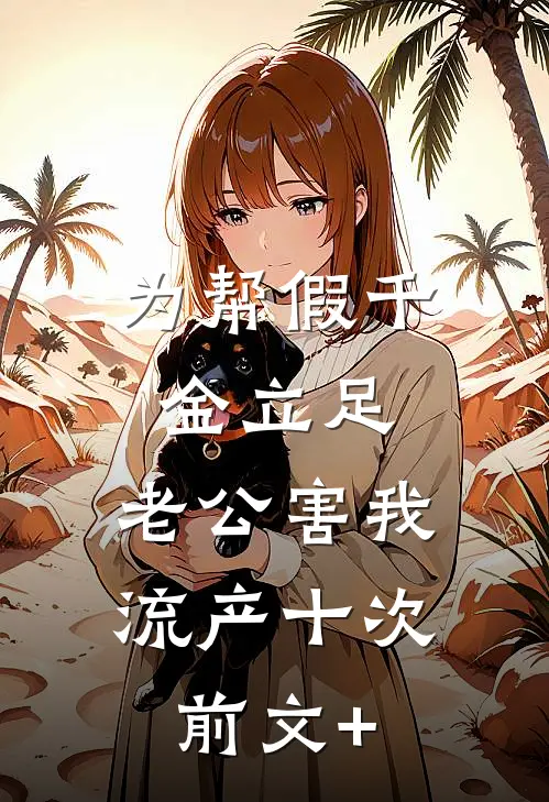 为帮假千金立足，老公害我流产十次前文+